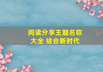 阅读分享主题名称大全 结合新时代